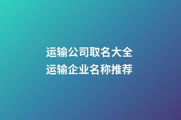 运输公司取名大全 运输企业名称推荐-第1张-公司起名-玄机派